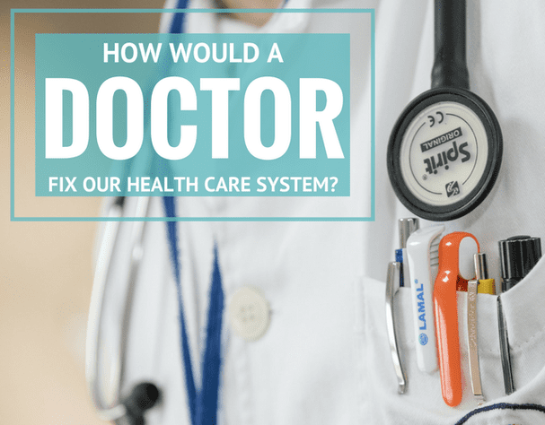 How Would a Doctor Fix Our Health Care System?